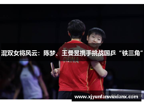 混双女将风云：陈梦、王曼昱携手挑战国乒“铁三角”