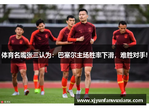 体育名嘴张三认为：巴塞尔主场胜率下滑，难胜对手!