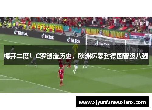 梅开二度！C罗创造历史，欧洲杯零封德国晋级八强