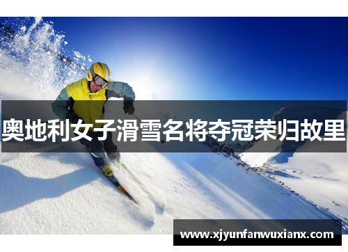 奥地利女子滑雪名将夺冠荣归故里