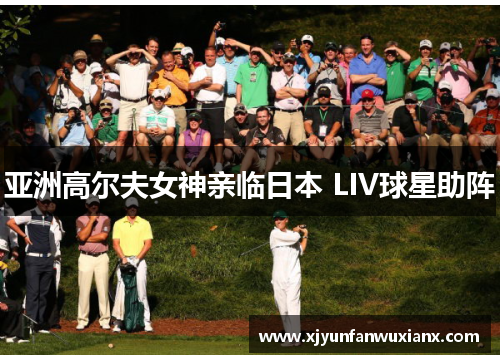 亚洲高尔夫女神亲临日本 LIV球星助阵