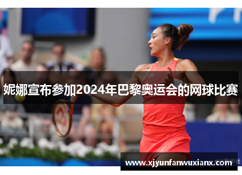 妮娜宣布参加2024年巴黎奥运会的网球比赛